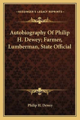 Autobiography of Philip H. Dewey; Farmer, Lumberman, State Official by Dewey, Philip H.