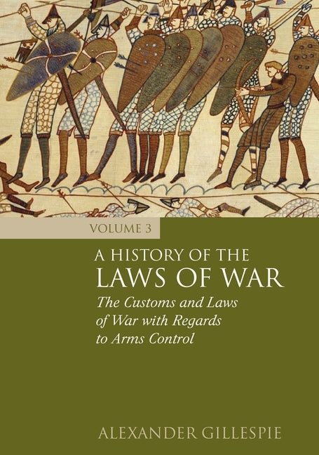 A History of the Laws of War: Volume 3: The Customs and Laws of War with Regards to Arms Control by Gillespie, Alexander