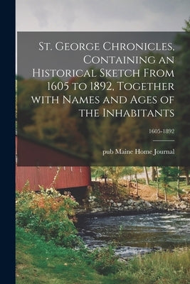 St. George Chronicles, Containing an Historical Sketch From 1605 to 1892, Together With Names and Ages of the Inhabitants; 1605-1892 by Maine Home Journal, Pub