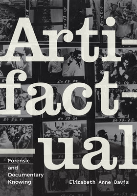 Artifactual: Forensic and Documentary Knowing by Davis, Elizabeth Anne