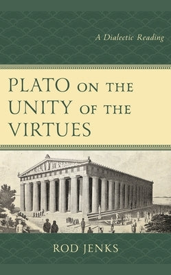 Plato on the Unity of the Virtues: A Dialectic Reading by Jenks, Rod