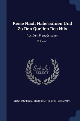 Reise Nach Habessinien Und Zu Den Quellen Des Nils: Aus Dem Französischen; Volume 1 by Lobo, Jeronimo