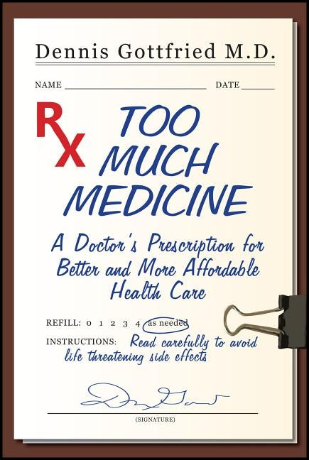 Too Much Medicine: A Doctor's Prescription for Better and More Affordable Healthcare by Gottfried, Dennis