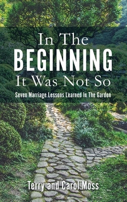 In The Beginning It Was Not So: Seven Marriage Lessons Learned In The Garden by Moss, Terry
