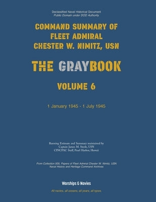 Nimitz Graybook Volume 6: 1 January 1945 - 1 July 1945 by Fleet Admiral Chester W. Nimitz, Usn