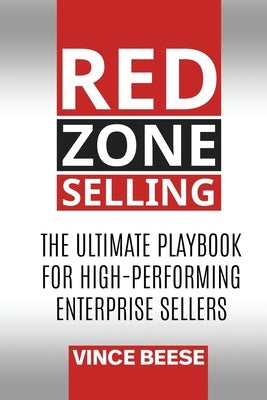 Red Zone Selling: The Ultimate Playbook for High-Performing Enterprise Sellers by Beese, Vince