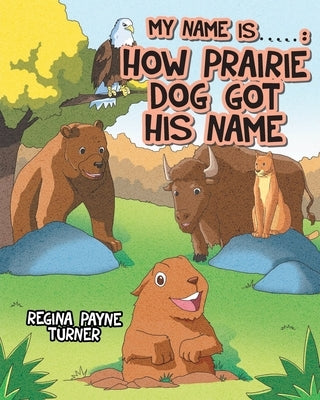My Name is ____________: How Prairie Dog Got His Name by Turner, Regina Payne