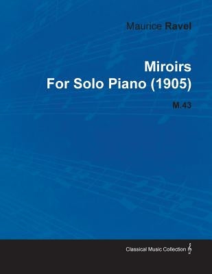 Miroirs by Maurice Ravel for Solo Piano (1905) M.43 by Ravel, Maurice