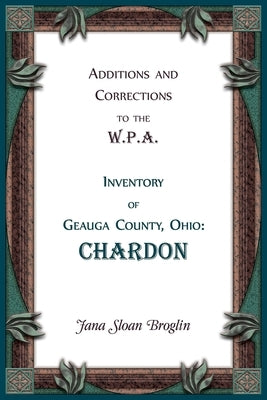 Additions and Corrections to the W.P.A. Inventory of Geauga County, Ohio: Chardon by Broglin, Jana
