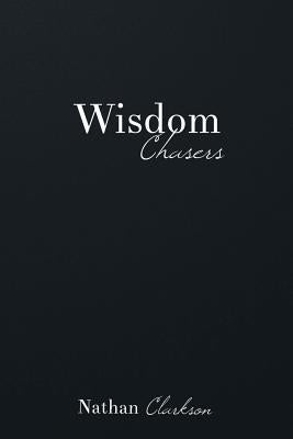 Wisdom Chasers: Catching Glimpses of the Divine in the Pursuit of Truth by Clarkson, Nathan