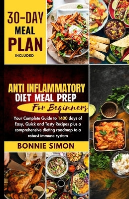 Anti Inflammatory Diet Meal Prep for Beginners: Your Complete Guide to 1400 days of Easy, Quick and Tasty Recipes plus a comprehensive Dieting Roadmap by Simon, Bonnie