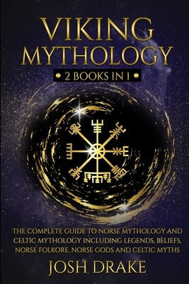 Viking Mythology: 2 Books In 1 - The Complete Guide to Norse Mythology and Celtic Mythology Including Legends, Beliefs, Norse Folkore, N by Drake, Josh