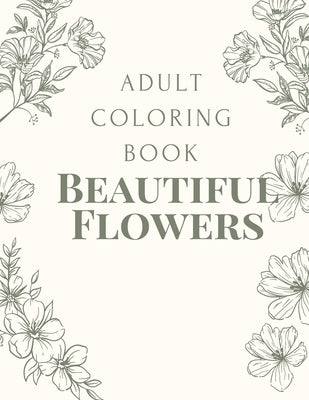 Adult Coloring Book of Beautiful Flowers: Relaxing Floral Designs, A Fun Coloring Gift Book, Relaxation, And Relieve Your Stress, Mindfulness (Volume by Flower, Candy