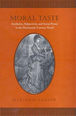 Moral Taste: Aesthetics, Subjectivity, and Social Power in the Nineteenth-Century Novel by Garson, Marjorie