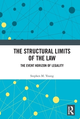 The Structural Limits of the Law: The Event Horizon of Legality by Young, Stephen M.
