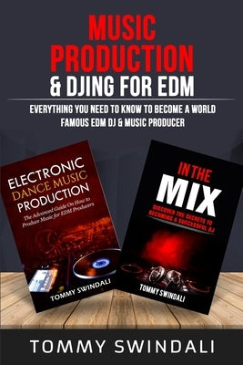 Music Production & DJing for EDM: Everything You Need To Know To Become A World Famous EDM DJ & Music Producer (Two Book Bundle) by Swindali, Tommy