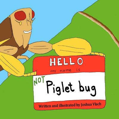 Hello, My Name is NOT Piglet Bug by Vlach, Joshua J.