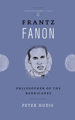 Frantz Fanon: Philosopher of the Barricades by Hudis, Peter