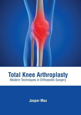 Total Knee Arthroplasty: Modern Techniques in Orthopedic Surgery by Max, Jasper