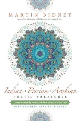 Indian, Persian, Arabian Poetic Treasures: Form-Faithfully Rendered from Friedrich Rückert with Dialogue Replies in Verse by Bidney, Martin