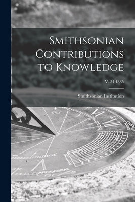 Smithsonian Contributions to Knowledge; v. 24 1885 by Smithsonian Institution