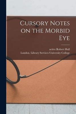 Cursory Notes on the Morbid Eye [electronic Resource] by Hull, Robert Active 1840