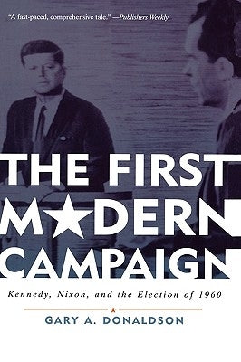The First Modern Campaign: Kennedy, Nixon, and the Election of 1960 by Donaldson, Gary A.