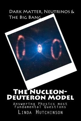 Dark Matter, Neutrinos & The "Big Bang": The Nucleon-Deuteron Model by Hutchinson, L.