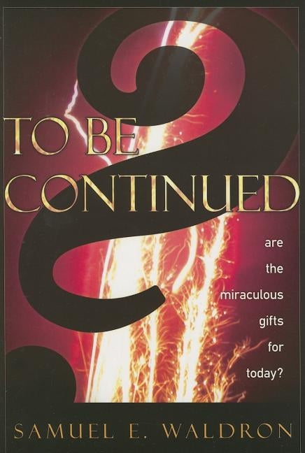 To Be Continued?: Are the Miraculous Gifts for Today? by Waldron, Samuel E.