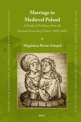 Marriage in Medieval Poland: A Study of Evidence from the Poznań Consistory Court, 1404-1428 by Biniaś-Szkopek, Magdalena