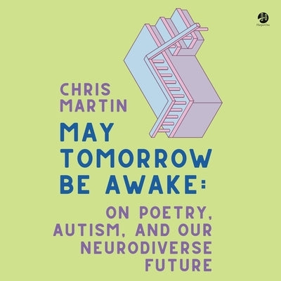 May Tomorrow Be Awake: On Poetry, Autism, and Our Neurodiverse Future by Martin, Chris