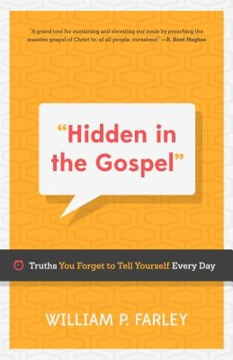 Hidden in the Gospel: Truths You Forget to Tell Yourself Every Day by Farley, William P.