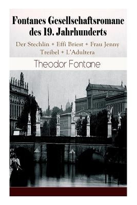 Fontanes Gesellschaftsromane des 19. Jahrhunderts: Der Stechlin + Effi Briest + Frau Jenny Treibel + L'Adultera: Nostalgische Meisterwerke des Bürgerl by Fontane, Theodor