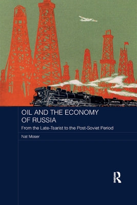 Oil and the Economy of Russia: From the Late-Tsarist to the Post-Soviet Period by Moser, Nat