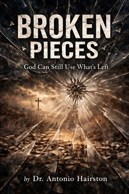 Broken Pieces: God Can Still Use What's Left by Hairston, Antonio T.