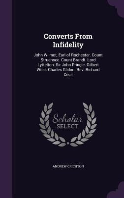 Converts From Infidelity: John Wilmot, Earl of Rochester. Count Struensee. Count Brandt. Lord Lyttelton. Sir John Pringle. Gilbert West. Charles by Crichton, Andrew