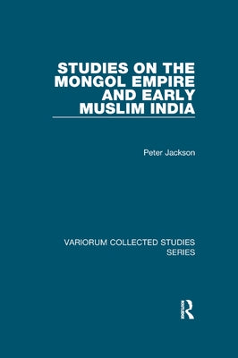 Studies on the Mongol Empire and Early Muslim India by Jackson, Peter