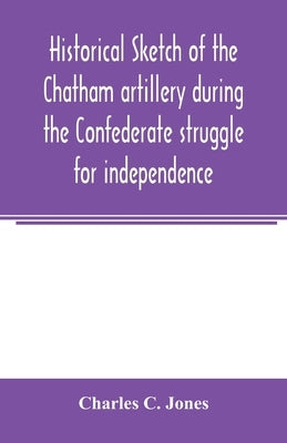 Historical sketch of the Chatham artillery during the Confederate struggle for independence by C. Jones, Charles
