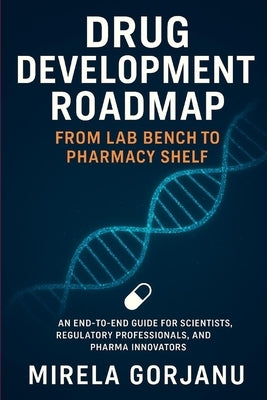 Drug Development Roadmap: From Lab Bench to Pharmacy Shelf by Gorjanu, Mirela