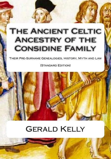 The Standard Edition of the Ancient Celtic Ancestry of the Considine Family: Their Pre-Surname Genealogies, History, Myth and Law by Kelly, Gerald A. John