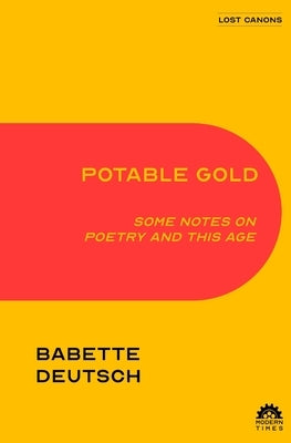 Potable Gold: Some Notes on Poetry and This Age by Deutsch, Babette