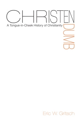 Christendumb: A Tongue-In-Cheek History of Christianity by Gritsch, Eric W.