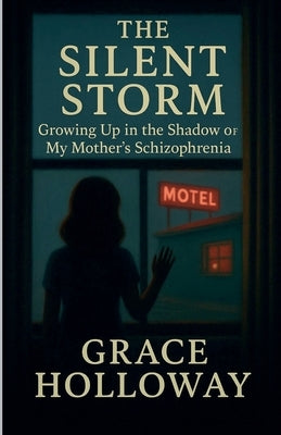 The Silent Storm: Growing Up in the Shadow of My Mother's Schizophrenia by Holloway, Grace