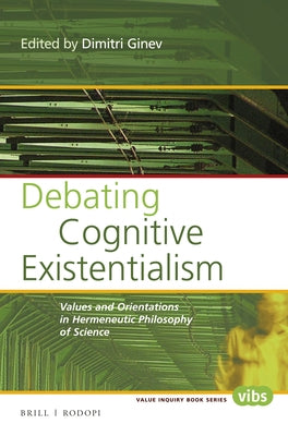 Debating Cognitive Existentialism: Values and Orientations in Hermeneutic Philosophy of Science by Ginev, Dimitri