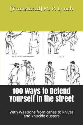 100 Ways to Defend Yourself in the Street: With Weapons from canes to knives and knuckle dusters by M. P. Lynch, [translated]