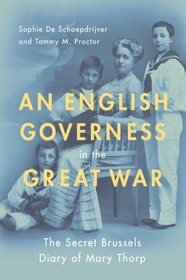 An English Governess in the Great War: The Secret Brussels Diary of Mary Thorp by de Schaepdrijver, Sophie