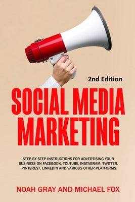 Social Media Marketing: Step by Step Instructions For Advertising Your Business on Facebook, Youtube, Instagram, Twitter, Pinterest, Linkedin by Gray, Noah