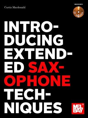 Introducing Extended Saxophone Techniques by Curtis R MacDonald