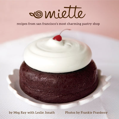 Miette: Recipes from San Francisco's Most Charming Pastry Shop (Sweets and Dessert Cookbook, French Bakery) by Ray, Meg