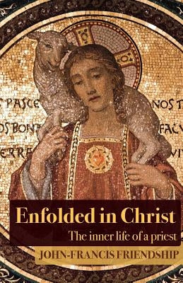 Enfolded in Christ: The Inner Life of the Priest by Friendship, John-Francis